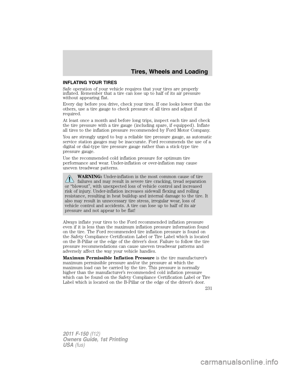 FORD F150 2011 12.G Owners Manual INFLATING YOUR TIRES
Safe operation of your vehicle requires that your tires are properly
inflated. Remember that a tire can lose up to half of its air pressure
without appearing flat.
Every day befor