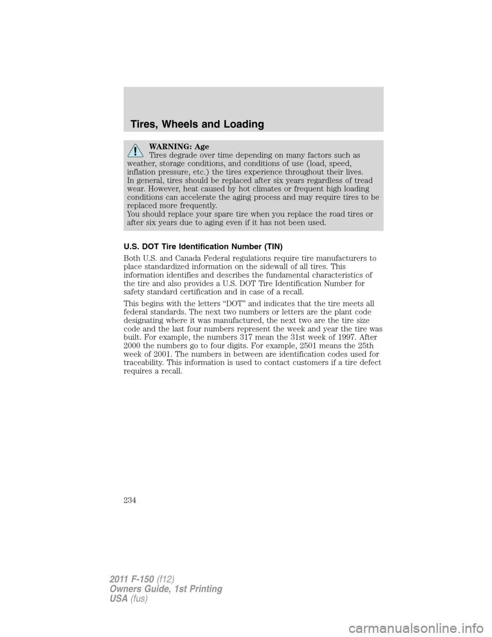 FORD F150 2011 12.G Owners Manual WARNING: Age
Tires degrade over time depending on many factors such as
weather, storage conditions, and conditions of use (load, speed,
inflation pressure, etc.) the tires experience throughout their FORD F150 2011 12.G Owners Manual WARNING: Age
Tires degrade over time depending on many factors such as
weather, storage conditions, and conditions of use (load, speed,
inflation pressure, etc.) the tires experience throughout their