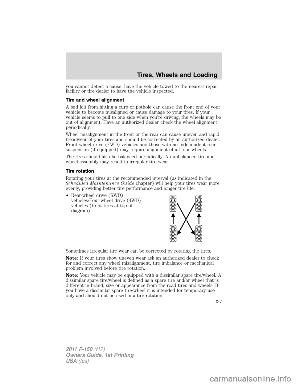 FORD F150 2011 12.G Owners Manual you cannot detect a cause, have the vehicle towed to the nearest repair
facility or tire dealer to have the vehicle inspected.
Tire and wheel alignment
A bad jolt from hitting a curb or pothole can ca FORD F150 2011 12.G Owners Manual you cannot detect a cause, have the vehicle towed to the nearest repair
facility or tire dealer to have the vehicle inspected.
Tire and wheel alignment
A bad jolt from hitting a curb or pothole can ca