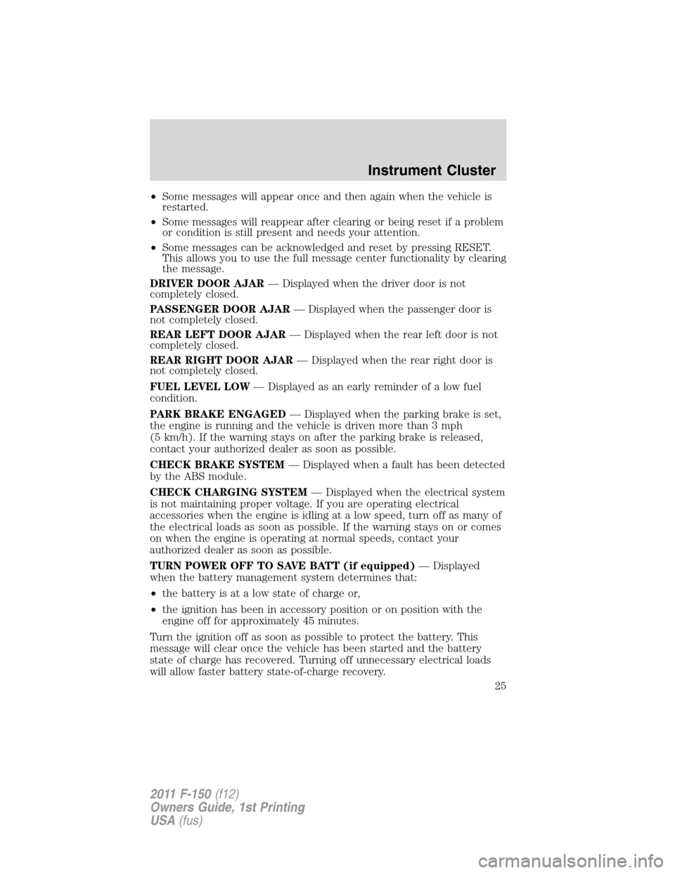 FORD F150 2011 12.G Owners Manual •Some messages will appear once and then again when the vehicle is
restarted.
•Some messages will reappear after clearing or being reset if a problem
or condition is still present and needs your a FORD F150 2011 12.G Owners Manual •Some messages will appear once and then again when the vehicle is
restarted.
•Some messages will reappear after clearing or being reset if a problem
or condition is still present and needs your a