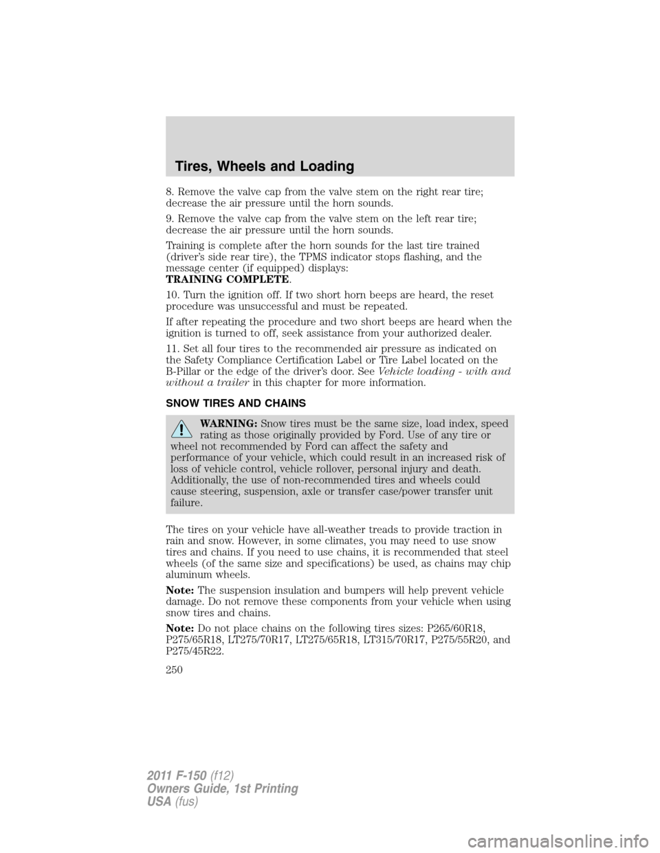FORD F150 2011 12.G Owners Manual 8. Remove the valve cap from the valve stem on the right rear tire;
decrease the air pressure until the horn sounds.
9. Remove the valve cap from the valve stem on the left rear tire;
decrease the air FORD F150 2011 12.G Owners Manual 8. Remove the valve cap from the valve stem on the right rear tire;
decrease the air pressure until the horn sounds.
9. Remove the valve cap from the valve stem on the left rear tire;
decrease the air