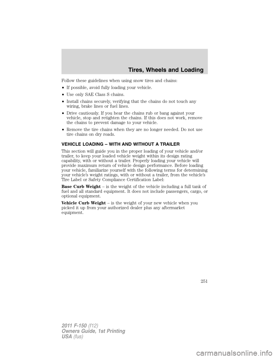 FORD F150 2011 12.G Owners Manual Follow these guidelines when using snow tires and chains:
•If possible, avoid fully loading your vehicle.
•Use only SAE Class S chains.
•Install chains securely, verifying that the chains do not FORD F150 2011 12.G Owners Manual Follow these guidelines when using snow tires and chains:
•If possible, avoid fully loading your vehicle.
•Use only SAE Class S chains.
•Install chains securely, verifying that the chains do not