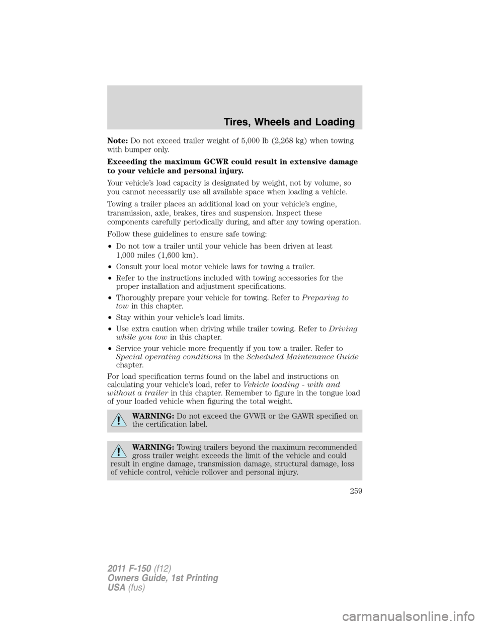 FORD F150 2011 12.G Owners Manual Note:Do not exceed trailer weight of 5,000 lb (2,268 kg) when towing
with bumper only.
Exceeding the maximum GCWR could result in extensive damage
to your vehicle and personal injury.
Your vehicle’s FORD F150 2011 12.G Owners Manual Note:Do not exceed trailer weight of 5,000 lb (2,268 kg) when towing
with bumper only.
Exceeding the maximum GCWR could result in extensive damage
to your vehicle and personal injury.
Your vehicle’s