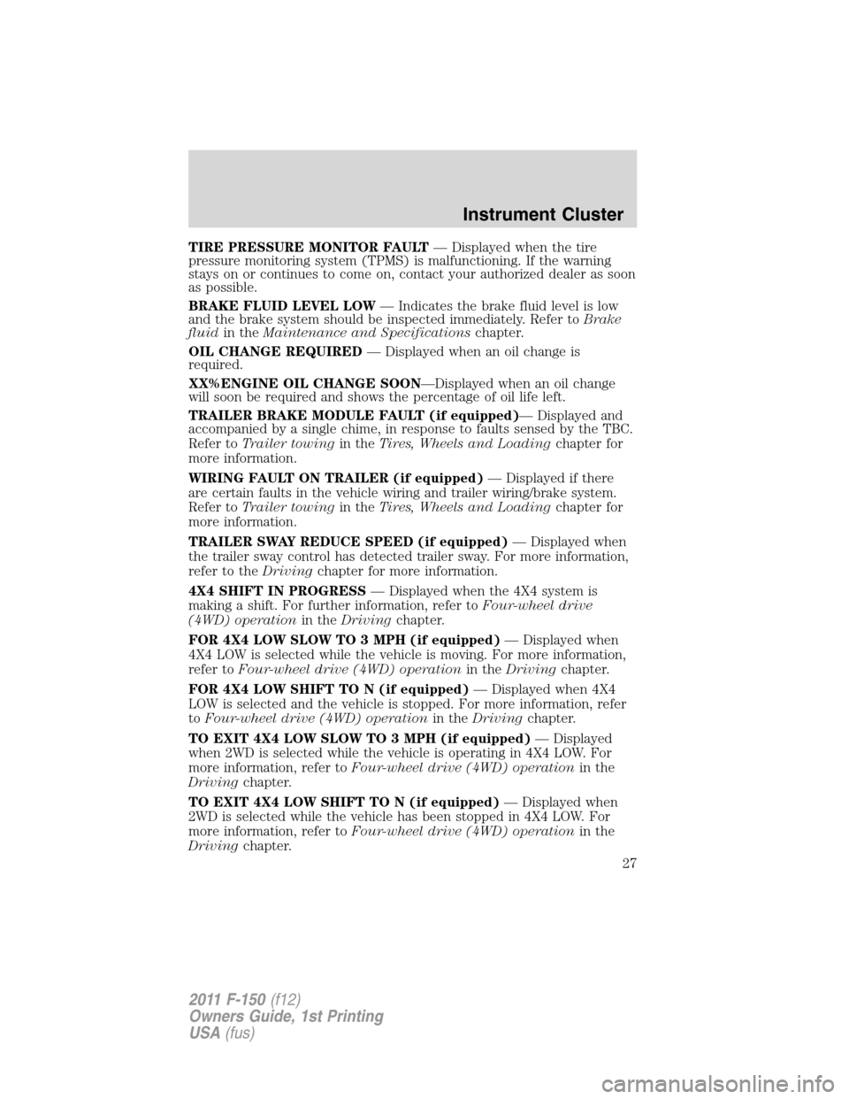 FORD F150 2011 12.G Owners Manual TIRE PRESSURE MONITOR FAULT— Displayed when the tire
pressure monitoring system (TPMS) is malfunctioning. If the warning
stays on or continues to come on, contact your authorized dealer as soon
as p