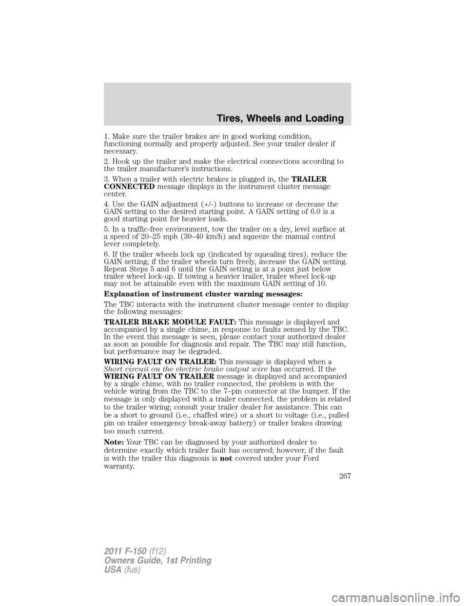 FORD F150 2011 12.G Owners Manual 1. Make sure the trailer brakes are in good working condition,
functioning normally and properly adjusted. See your trailer dealer if
necessary.
2. Hook up the trailer and make the electrical connecti FORD F150 2011 12.G Owners Manual 1. Make sure the trailer brakes are in good working condition,
functioning normally and properly adjusted. See your trailer dealer if
necessary.
2. Hook up the trailer and make the electrical connecti