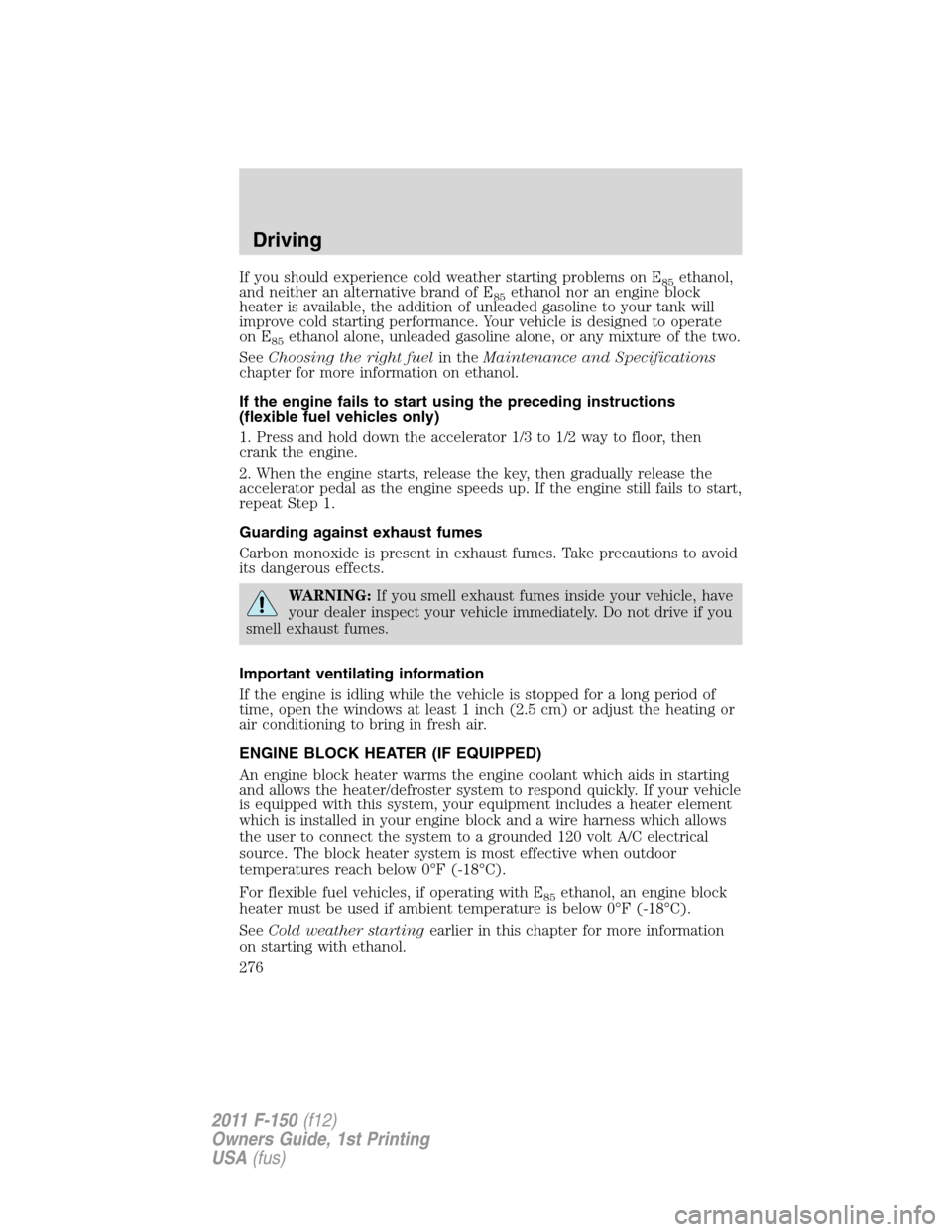 FORD F150 2011 12.G Owners Manual If you should experience cold weather starting problems on E85ethanol,
and neither an alternative brand of E
85ethanol nor an engine block
heater is available, the addition of unleaded gasoline to you FORD F150 2011 12.G Owners Manual If you should experience cold weather starting problems on E85ethanol,
and neither an alternative brand of E
85ethanol nor an engine block
heater is available, the addition of unleaded gasoline to you