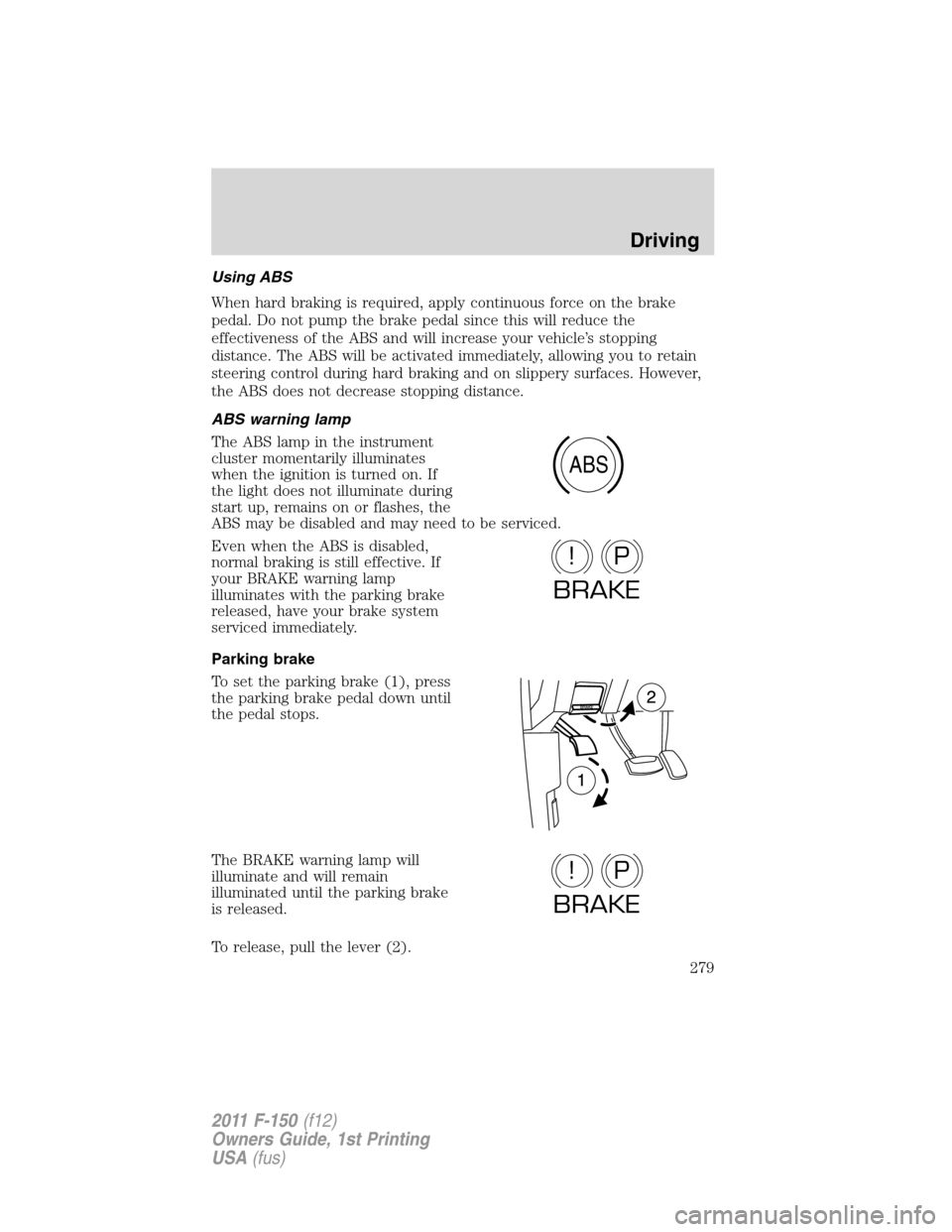 FORD F150 2011 12.G Owners Manual Using ABS
When hard braking is required, apply continuous force on the brake
pedal. Do not pump the brake pedal since this will reduce the
effectiveness of the ABS and will increase your vehicle’s s FORD F150 2011 12.G Owners Manual Using ABS
When hard braking is required, apply continuous force on the brake
pedal. Do not pump the brake pedal since this will reduce the
effectiveness of the ABS and will increase your vehicle’s s