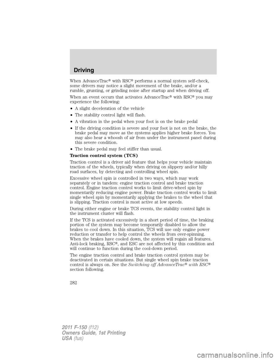 FORD F150 2011 12.G Owners Manual When AdvanceTracwith RSCperforms a normal system self-check,
some drivers may notice a slight movement of the brake, and/or a
rumble, grunting, or grinding noise after startup and when driving off.
