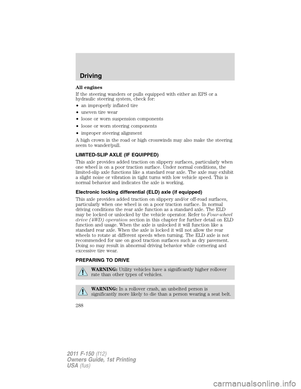 FORD F150 2011 12.G Owners Manual All engines
If the steering wanders or pulls equipped with either an EPS or a
hydraulic steering system, check for:
•an improperly inflated tire
•uneven tire wear
•loose or worn suspension compo