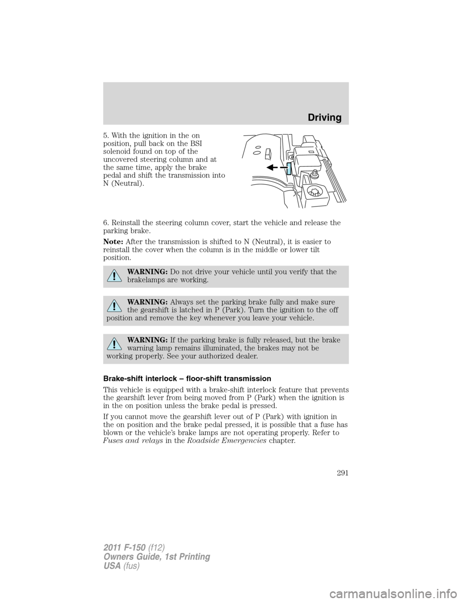 FORD F150 2011 12.G Owners Manual 5. With the ignition in the on
position, pull back on the BSI
solenoid found on top of the
uncovered steering column and at
the same time, apply the brake
pedal and shift the transmission into
N (Neut FORD F150 2011 12.G Owners Manual 5. With the ignition in the on
position, pull back on the BSI
solenoid found on top of the
uncovered steering column and at
the same time, apply the brake
pedal and shift the transmission into
N (Neut