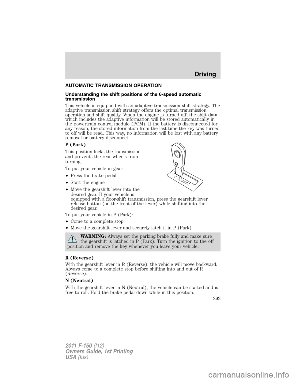 FORD F150 2011 12.G Owners Manual AUTOMATIC TRANSMISSION OPERATION
Understanding the shift positions of the 6-speed automatic
transmission
This vehicle is equipped with an adaptive transmission shift strategy. The
adaptive transmissio FORD F150 2011 12.G Owners Manual AUTOMATIC TRANSMISSION OPERATION
Understanding the shift positions of the 6-speed automatic
transmission
This vehicle is equipped with an adaptive transmission shift strategy. The
adaptive transmissio