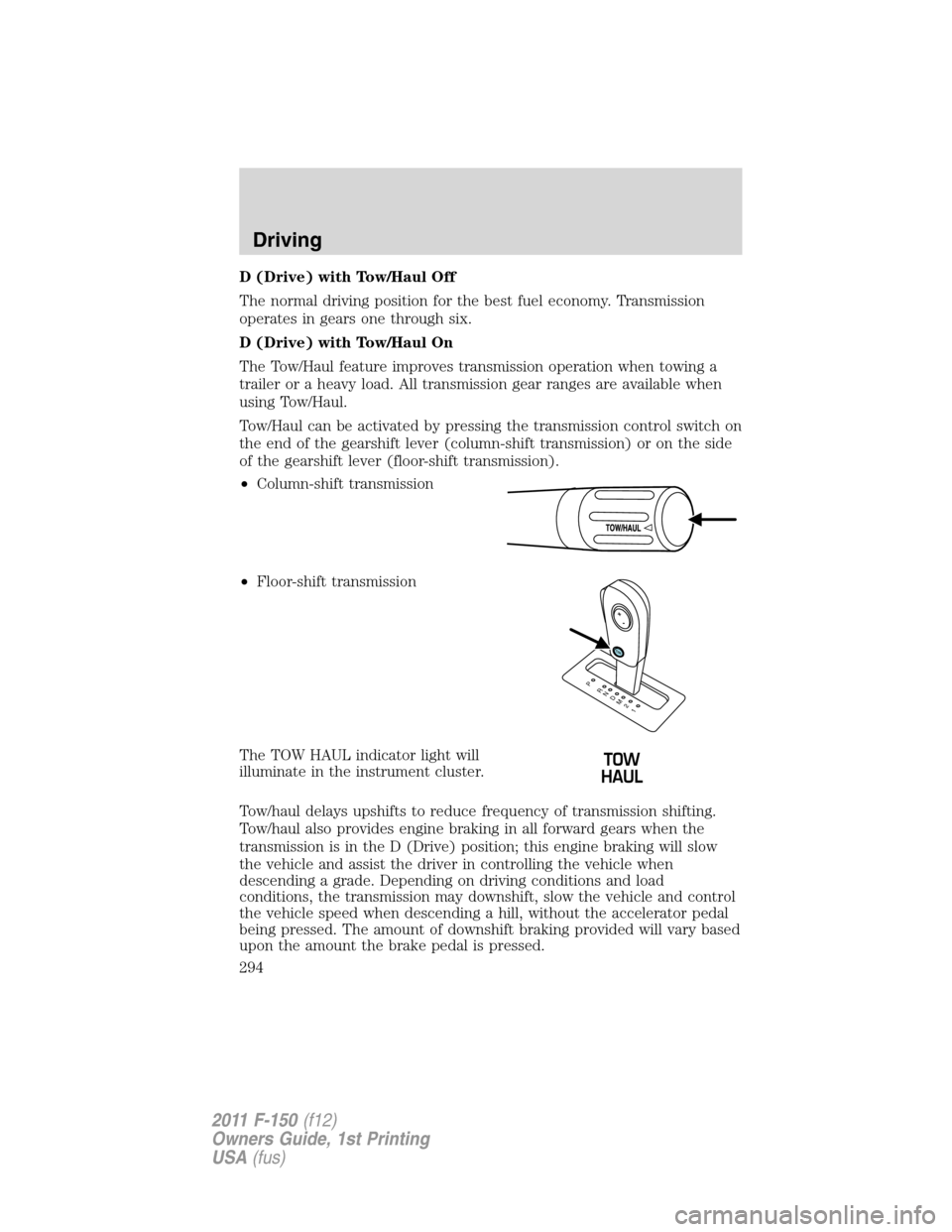 FORD F150 2011 12.G Owners Manual D (Drive) with Tow/Haul Off
The normal driving position for the best fuel economy. Transmission
operates in gears one through six.
D (Drive) with Tow/Haul On
The Tow/Haul feature improves transmission FORD F150 2011 12.G Owners Manual D (Drive) with Tow/Haul Off
The normal driving position for the best fuel economy. Transmission
operates in gears one through six.
D (Drive) with Tow/Haul On
The Tow/Haul feature improves transmission