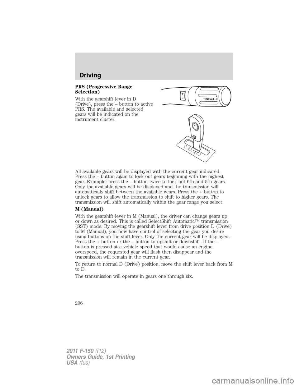 FORD F150 2011 12.G Owners Manual PRS (Progressive Range
Selection)
With the gearshift lever in D
(Drive), press the – button to active
PRS. The available and selected
gears will be indicated on the
instrument cluster.
All available FORD F150 2011 12.G Owners Manual PRS (Progressive Range
Selection)
With the gearshift lever in D
(Drive), press the – button to active
PRS. The available and selected
gears will be indicated on the
instrument cluster.
All available