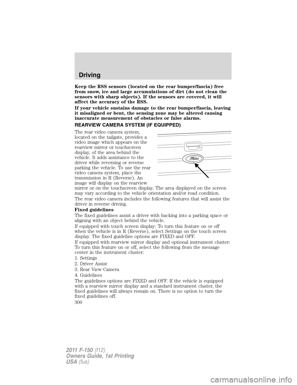 FORD F150 2011 12.G Owners Manual Keep the RSS sensors (located on the rear bumper/fascia) free
from snow, ice and large accumulations of dirt (do not clean the
sensors with sharp objects). If the sensors are covered, it will
affect t FORD F150 2011 12.G Owners Manual Keep the RSS sensors (located on the rear bumper/fascia) free
from snow, ice and large accumulations of dirt (do not clean the
sensors with sharp objects). If the sensors are covered, it will
affect t