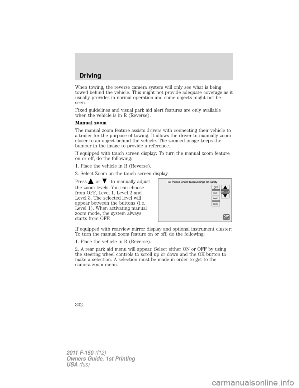FORD F150 2011 12.G Owners Manual When towing, the reverse camera system will only see what is being
towed behind the vehicle. This might not provide adequate coverage as it
usually provides in normal operation and some objects might FORD F150 2011 12.G Owners Manual When towing, the reverse camera system will only see what is being
towed behind the vehicle. This might not provide adequate coverage as it
usually provides in normal operation and some objects might
