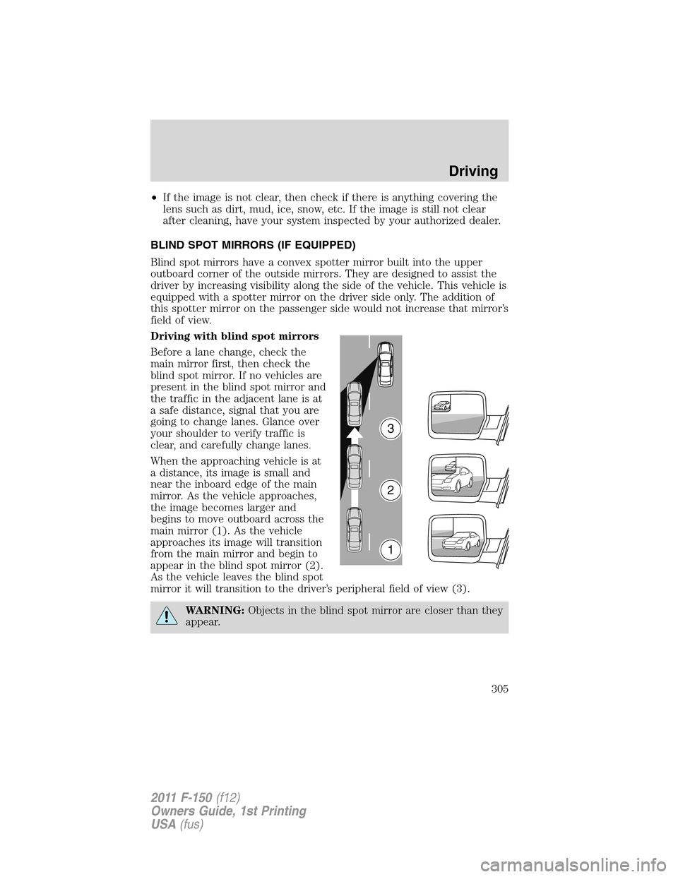 FORD F150 2011 12.G Owners Manual •If the image is not clear, then check if there is anything covering the
lens such as dirt, mud, ice, snow, etc. If the image is still not clear
after cleaning, have your system inspected by your au FORD F150 2011 12.G Owners Manual •If the image is not clear, then check if there is anything covering the
lens such as dirt, mud, ice, snow, etc. If the image is still not clear
after cleaning, have your system inspected by your au