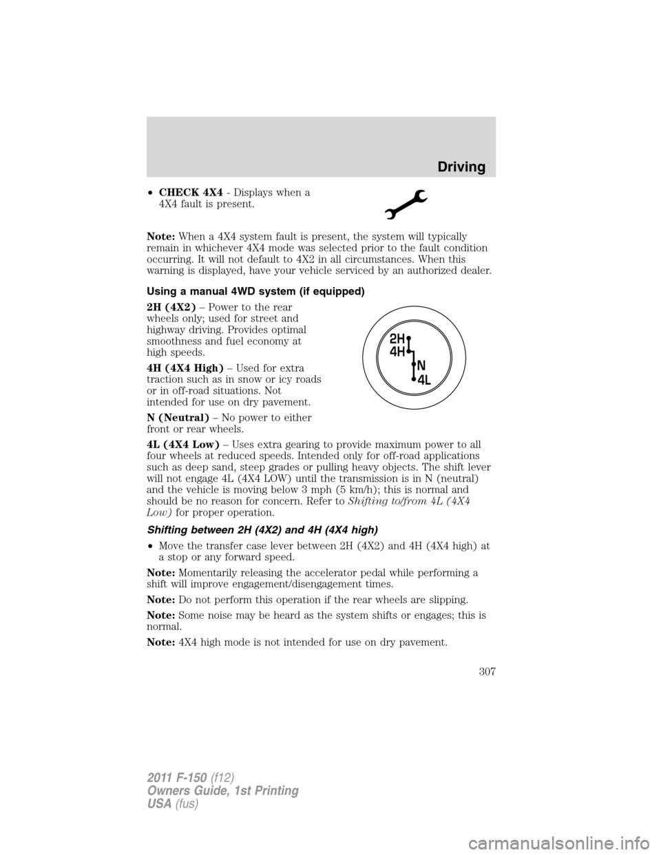FORD F150 2011 12.G Owners Manual •CHECK 4X4- Displays when a
4X4 fault is present.
Note:When a 4X4 system fault is present, the system will typically
remain in whichever 4X4 mode was selected prior to the fault condition
occurring. FORD F150 2011 12.G Owners Manual •CHECK 4X4- Displays when a
4X4 fault is present.
Note:When a 4X4 system fault is present, the system will typically
remain in whichever 4X4 mode was selected prior to the fault condition
occurring.