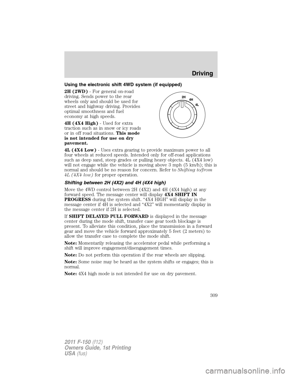 FORD F150 2011 12.G Owners Manual Using the electronic shift 4WD system (if equipped)
2H (2WD)- For general on-road
driving. Sends power to the rear
wheels only and should be used for
street and highway driving. Provides
optimal smoot FORD F150 2011 12.G Owners Manual Using the electronic shift 4WD system (if equipped)
2H (2WD)- For general on-road
driving. Sends power to the rear
wheels only and should be used for
street and highway driving. Provides
optimal smoot