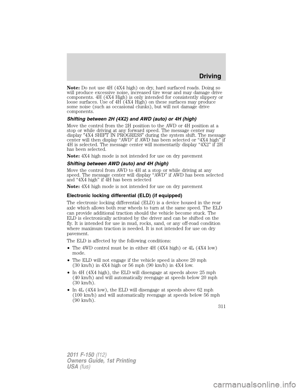 FORD F150 2011 12.G Owners Manual Note:Do not use 4H (4X4 high) on dry, hard surfaced roads. Doing so
will produce excessive noise, increased tire wear and may damage drive
components. 4H (4X4 High) is only intended for consistently s FORD F150 2011 12.G Owners Manual Note:Do not use 4H (4X4 high) on dry, hard surfaced roads. Doing so
will produce excessive noise, increased tire wear and may damage drive
components. 4H (4X4 High) is only intended for consistently s