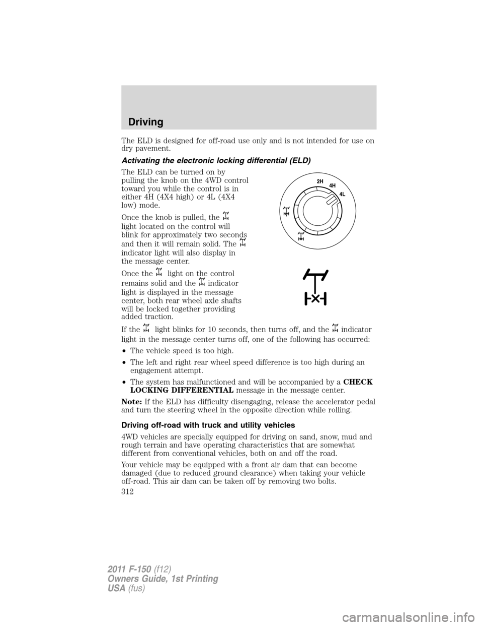 FORD F150 2011 12.G Owners Manual The ELD is designed for off-road use only and is not intended for use on
dry pavement.
Activating the electronic locking differential (ELD)
The ELD can be turned on by
pulling the knob on the 4WD cont FORD F150 2011 12.G Owners Manual The ELD is designed for off-road use only and is not intended for use on
dry pavement.
Activating the electronic locking differential (ELD)
The ELD can be turned on by
pulling the knob on the 4WD cont
