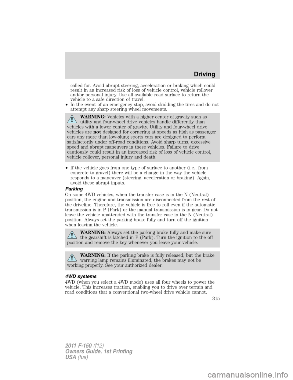 FORD F150 2011 12.G Owners Manual called for. Avoid abrupt steering, acceleration or braking which could
result in an increased risk of loss of vehicle control, vehicle rollover
and/or personal injury. Use all available road surface t FORD F150 2011 12.G Owners Manual called for. Avoid abrupt steering, acceleration or braking which could
result in an increased risk of loss of vehicle control, vehicle rollover
and/or personal injury. Use all available road surface t