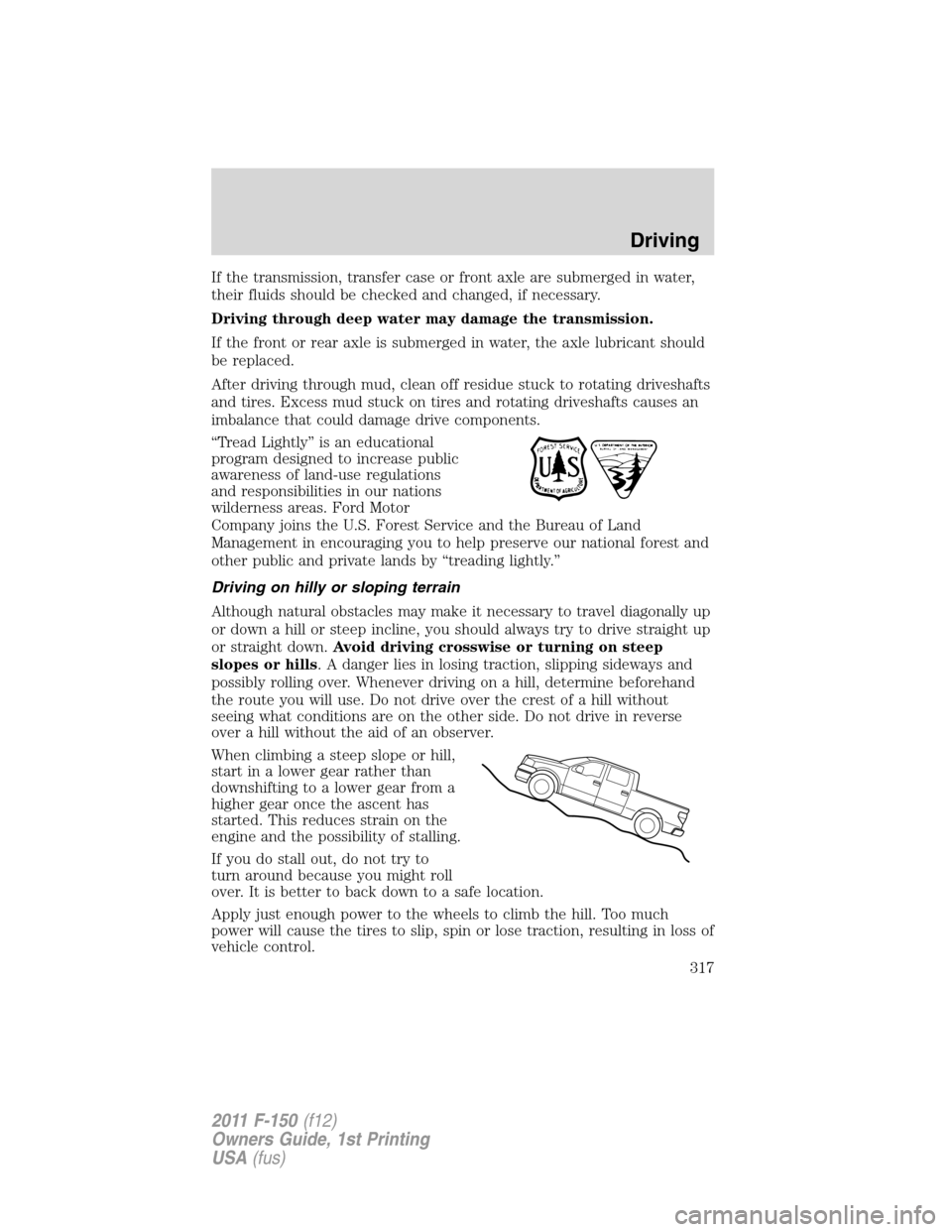 FORD F150 2011 12.G Owners Manual If the transmission, transfer case or front axle are submerged in water,
their fluids should be checked and changed, if necessary.
Driving through deep water may damage the transmission.
If the front 