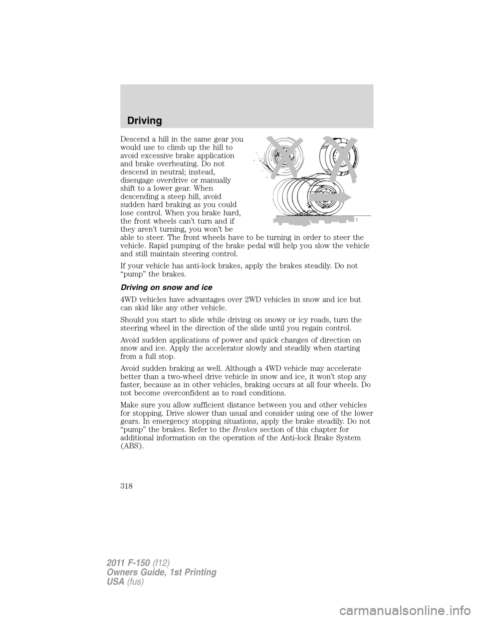 FORD F150 2011 12.G Owners Manual Descend a hill in the same gear you
would use to climb up the hill to
avoid excessive brake application
and brake overheating. Do not
descend in neutral; instead,
disengage overdrive or manually
shift FORD F150 2011 12.G Owners Manual Descend a hill in the same gear you
would use to climb up the hill to
avoid excessive brake application
and brake overheating. Do not
descend in neutral; instead,
disengage overdrive or manually
shift