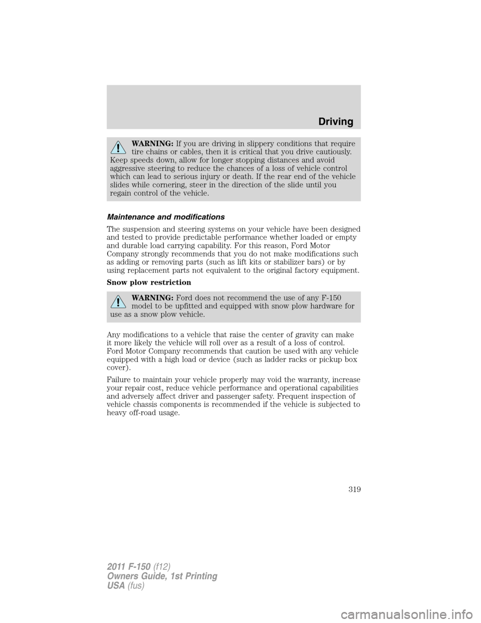 FORD F150 2011 12.G Owners Manual WARNING:If you are driving in slippery conditions that require
tire chains or cables, then it is critical that you drive cautiously.
Keep speeds down, allow for longer stopping distances and avoid
agg