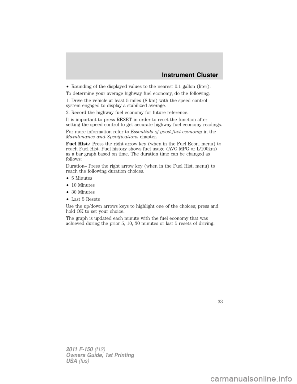 FORD F150 2011 12.G Owners Guide •Rounding of the displayed values to the nearest 0.1 gallon (liter).
To determine your average highway fuel economy, do the following:
1. Drive the vehicle at least 5 miles (8 km) with the speed con FORD F150 2011 12.G Owners Guide •Rounding of the displayed values to the nearest 0.1 gallon (liter).
To determine your average highway fuel economy, do the following:
1. Drive the vehicle at least 5 miles (8 km) with the speed con