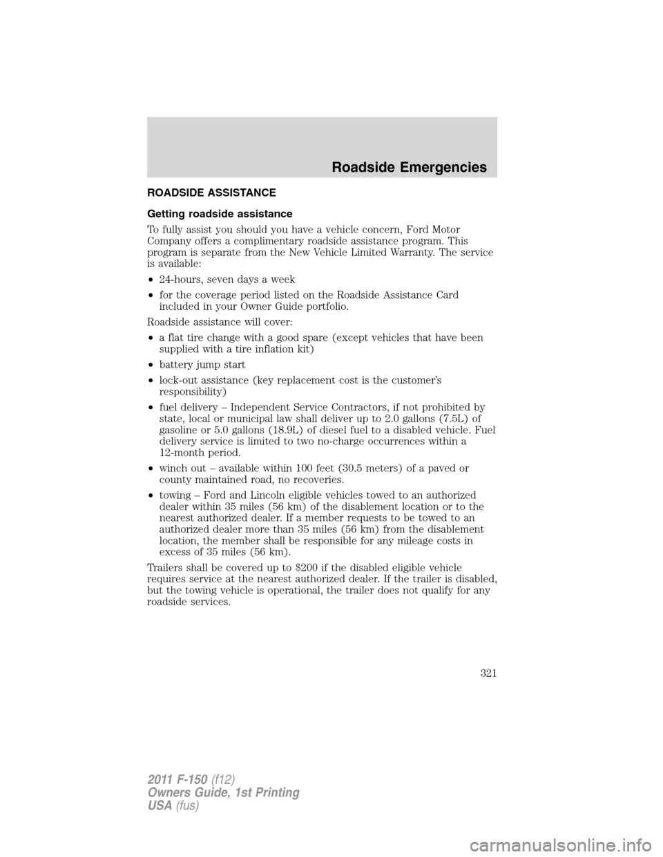 FORD F150 2011 12.G Owners Manual ROADSIDE ASSISTANCE
Getting roadside assistance
To fully assist you should you have a vehicle concern, Ford Motor
Company offers a complimentary roadside assistance program. This
program is separate f