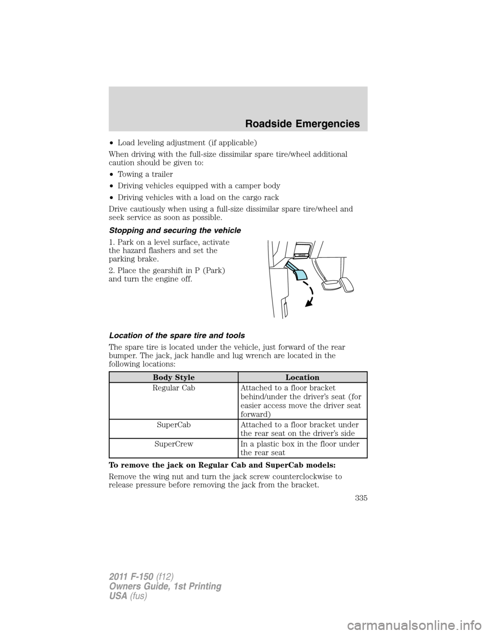 FORD F150 2011 12.G Owners Manual •Load leveling adjustment (if applicable)
When driving with the full-size dissimilar spare tire/wheel additional
caution should be given to:
•Towing a trailer
•Driving vehicles equipped with a c FORD F150 2011 12.G Owners Manual •Load leveling adjustment (if applicable)
When driving with the full-size dissimilar spare tire/wheel additional
caution should be given to:
•Towing a trailer
•Driving vehicles equipped with a c