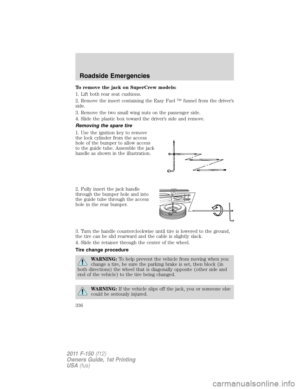 FORD F150 2011 12.G Owners Manual To remove the jack on SuperCrew models:
1. Lift both rear seat cushions.
2. Remove the insert containing the Easy Fuel ™ funnel from the driver’s
side.
3. Remove the two small wing nuts on the pas FORD F150 2011 12.G Owners Manual To remove the jack on SuperCrew models:
1. Lift both rear seat cushions.
2. Remove the insert containing the Easy Fuel ™ funnel from the driver’s
side.
3. Remove the two small wing nuts on the pas