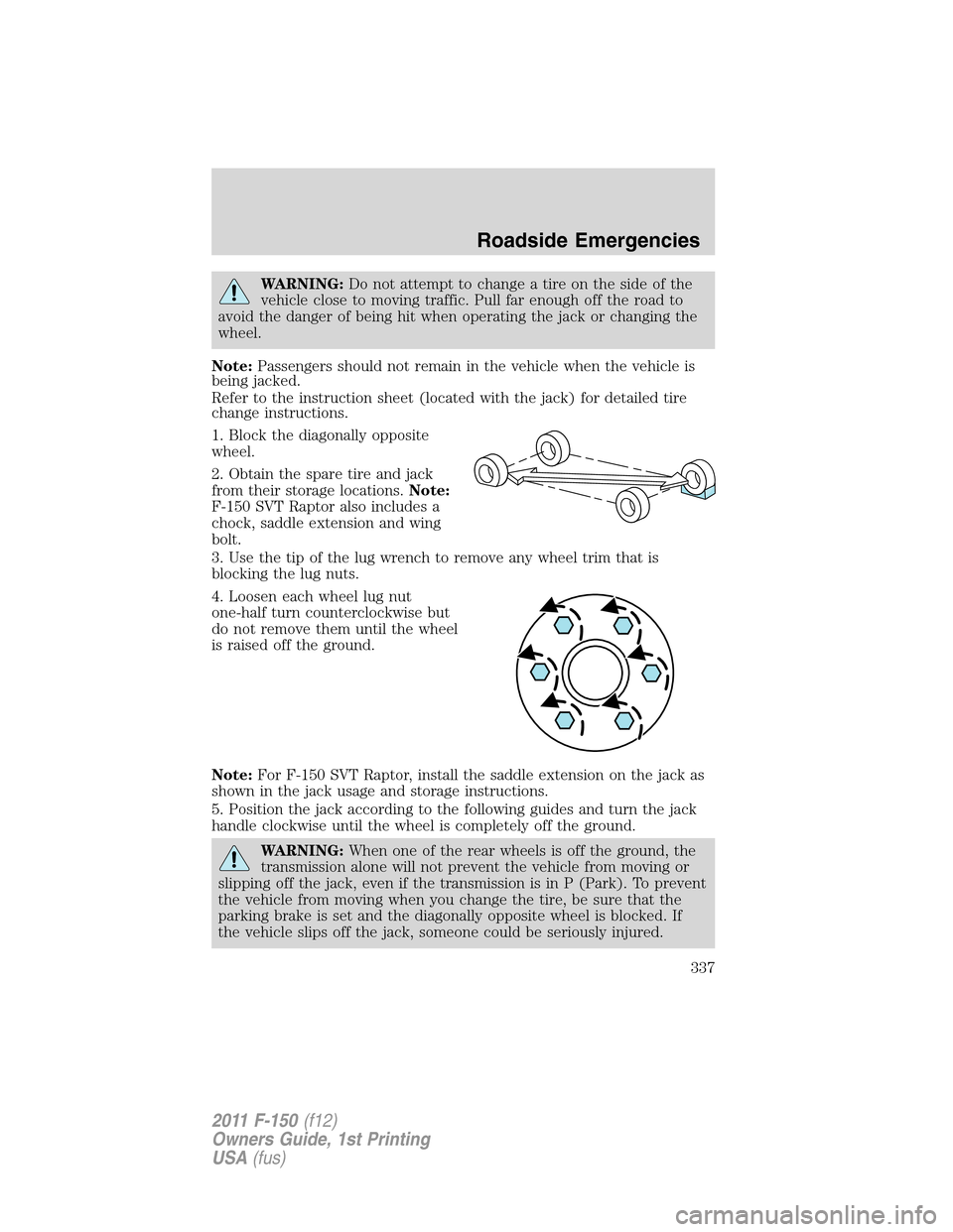 FORD F150 2011 12.G Owners Manual WARNING:Do not attempt to change a tire on the side of the
vehicle close to moving traffic. Pull far enough off the road to
avoid the danger of being hit when operating the jack or changing the
wheel. FORD F150 2011 12.G Owners Manual WARNING:Do not attempt to change a tire on the side of the
vehicle close to moving traffic. Pull far enough off the road to
avoid the danger of being hit when operating the jack or changing the
wheel.