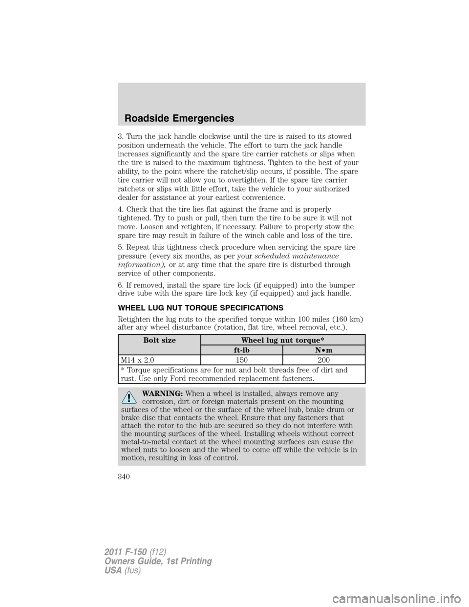 FORD F150 2011 12.G Owners Manual 3. Turn the jack handle clockwise until the tire is raised to its stowed
position underneath the vehicle. The effort to turn the jack handle
increases significantly and the spare tire carrier ratchets FORD F150 2011 12.G Owners Manual 3. Turn the jack handle clockwise until the tire is raised to its stowed
position underneath the vehicle. The effort to turn the jack handle
increases significantly and the spare tire carrier ratchets