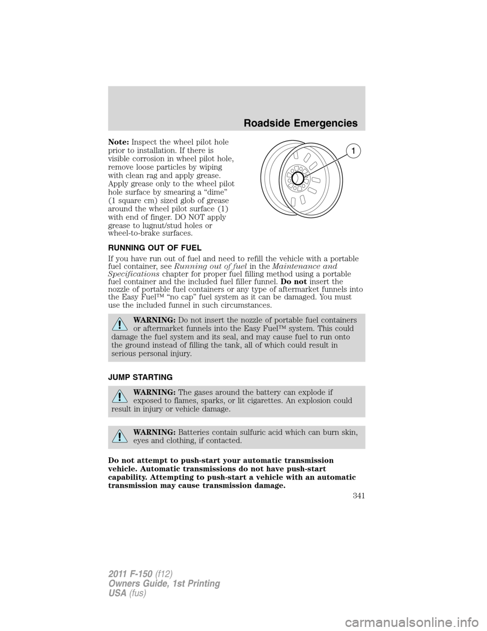 FORD F150 2011 12.G Owners Manual Note:Inspect the wheel pilot hole
prior to installation. If there is
visible corrosion in wheel pilot hole,
remove loose particles by wiping
with clean rag and apply grease.
Apply grease only to the w FORD F150 2011 12.G Owners Manual Note:Inspect the wheel pilot hole
prior to installation. If there is
visible corrosion in wheel pilot hole,
remove loose particles by wiping
with clean rag and apply grease.
Apply grease only to the w