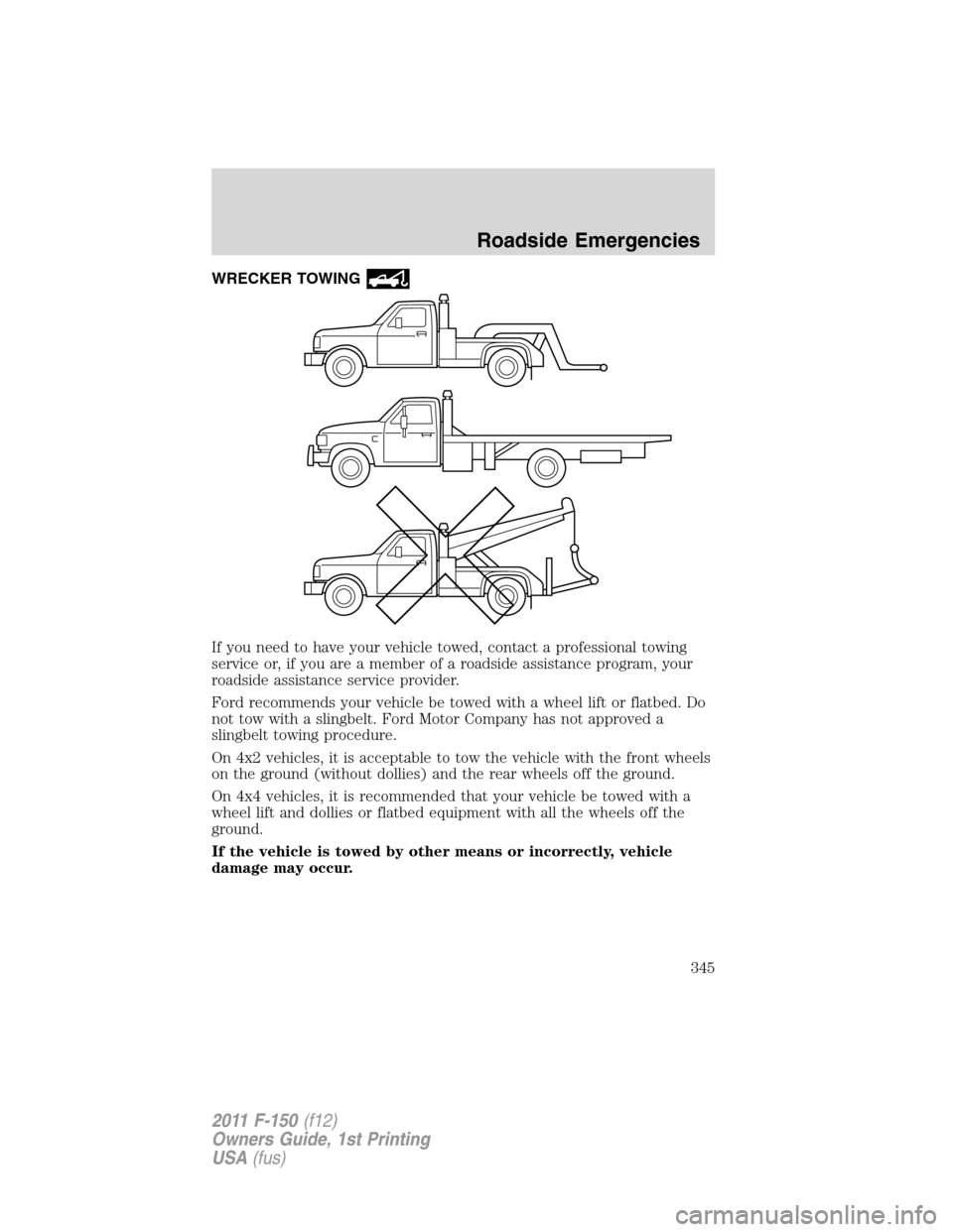 FORD F150 2011 12.G Owners Manual WRECKER TOWING
If you need to have your vehicle towed, contact a professional towing
service or, if you are a member of a roadside assistance program, your
roadside assistance service provider.
Ford r FORD F150 2011 12.G Owners Manual WRECKER TOWING
If you need to have your vehicle towed, contact a professional towing
service or, if you are a member of a roadside assistance program, your
roadside assistance service provider.
Ford r