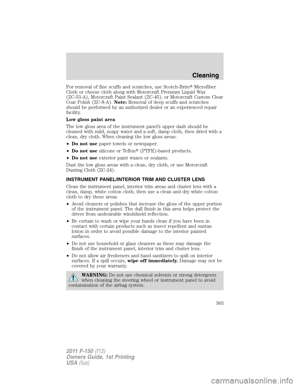 FORD F150 2011 12.G Owners Manual For removal of fine scuffs and scratches, use Scotch-BriteMicrofiber
Cloth or cheese cloth along with Motorcraft Premium Liquid Wax
(ZC-53-A), Motorcraft Paint Sealant (ZC-45), or Motorcraft Custom C