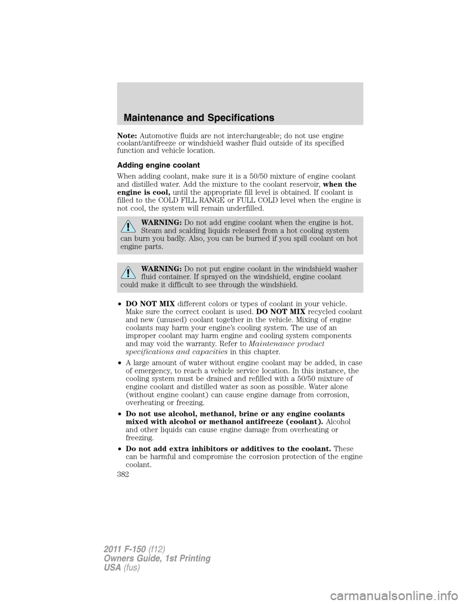 FORD F150 2011 12.G Owners Manual Note:Automotive fluids are not interchangeable; do not use engine
coolant/antifreeze or windshield washer fluid outside of its specified
function and vehicle location.
Adding engine coolant
When addin FORD F150 2011 12.G Owners Manual Note:Automotive fluids are not interchangeable; do not use engine
coolant/antifreeze or windshield washer fluid outside of its specified
function and vehicle location.
Adding engine coolant
When addin