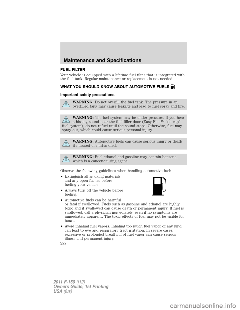 FORD F150 2011 12.G Owners Manual FUEL FILTER
Your vehicle is equipped with a lifetime fuel filter that is integrated with
the fuel tank. Regular maintenance or replacement is not needed.
WHAT YOU SHOULD KNOW ABOUT AUTOMOTIVE FUELS
Im FORD F150 2011 12.G Owners Manual FUEL FILTER
Your vehicle is equipped with a lifetime fuel filter that is integrated with
the fuel tank. Regular maintenance or replacement is not needed.
WHAT YOU SHOULD KNOW ABOUT AUTOMOTIVE FUELS
Im