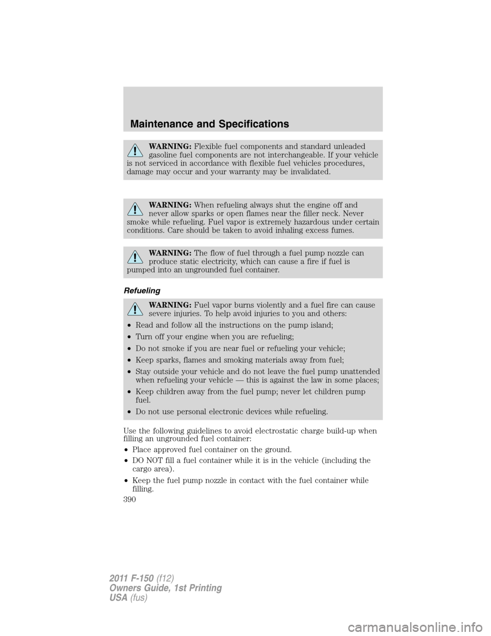 FORD F150 2011 12.G Owners Manual WARNING:Flexible fuel components and standard unleaded
gasoline fuel components are not interchangeable. If your vehicle
is not serviced in accordance with flexible fuel vehicles procedures,
damage ma FORD F150 2011 12.G Owners Manual WARNING:Flexible fuel components and standard unleaded
gasoline fuel components are not interchangeable. If your vehicle
is not serviced in accordance with flexible fuel vehicles procedures,
damage ma