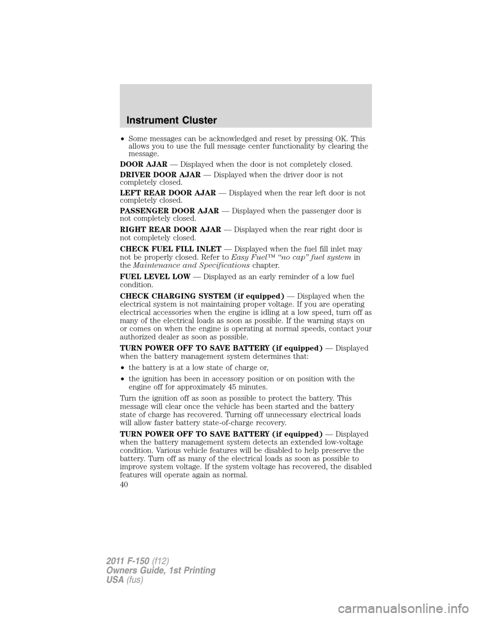 FORD F150 2011 12.G Owners Guide •Some messages can be acknowledged and reset by pressing OK. This
allows you to use the full message center functionality by clearing the
message.
DOOR AJAR— Displayed when the door is not complet FORD F150 2011 12.G Owners Guide •Some messages can be acknowledged and reset by pressing OK. This
allows you to use the full message center functionality by clearing the
message.
DOOR AJAR— Displayed when the door is not complet