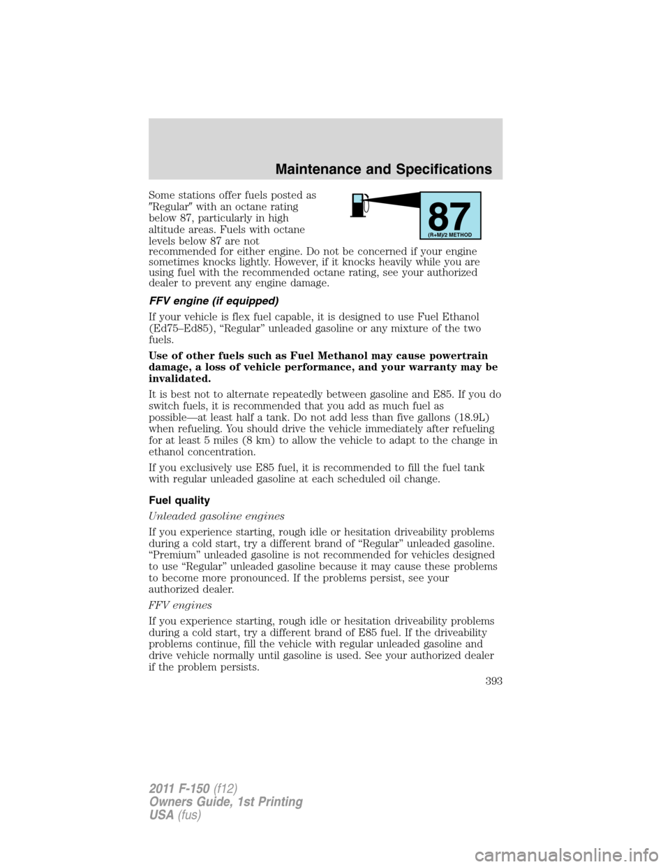 FORD F150 2011 12.G Owners Manual Some stations offer fuels posted as
Regularwith an octane rating
below 87, particularly in high
altitude areas. Fuels with octane
levels below 87 are not
recommended for either engine. Do not be con
