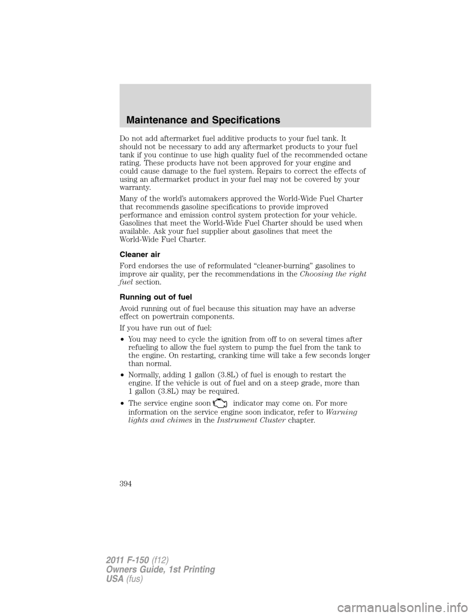 FORD F150 2011 12.G Owners Manual Do not add aftermarket fuel additive products to your fuel tank. It
should not be necessary to add any aftermarket products to your fuel
tank if you continue to use high quality fuel of the recommende