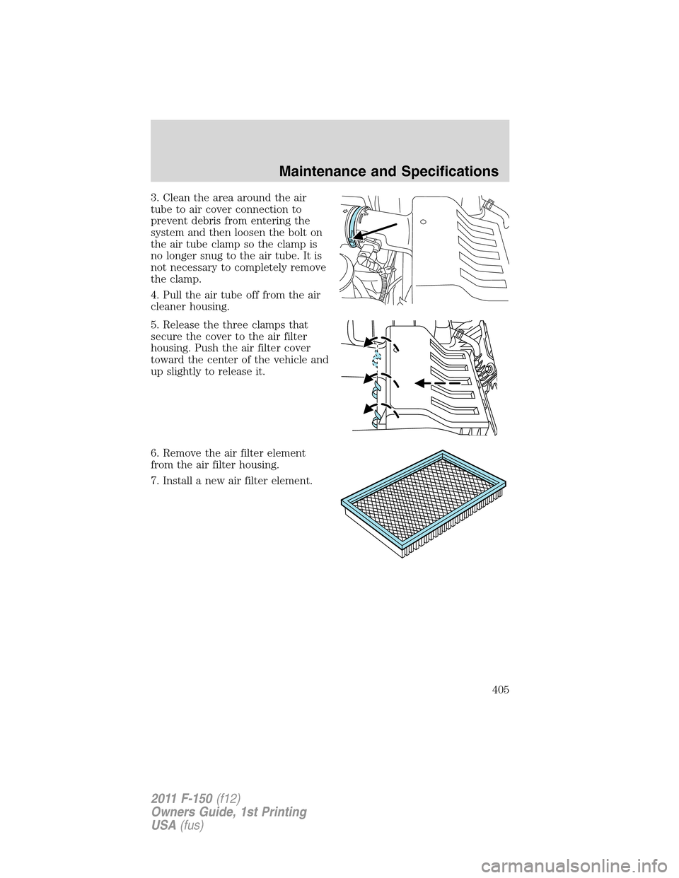 FORD F150 2011 12.G Owners Manual 3. Clean the area around the air
tube to air cover connection to
prevent debris from entering the
system and then loosen the bolt on
the air tube clamp so the clamp is
no longer snug to the air tube. 