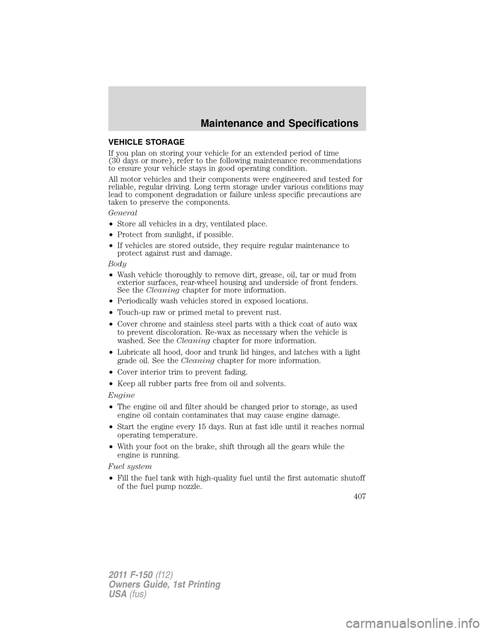FORD F150 2011 12.G Owners Manual VEHICLE STORAGE
If you plan on storing your vehicle for an extended period of time
(30 days or more), refer to the following maintenance recommendations
to ensure your vehicle stays in good operating 