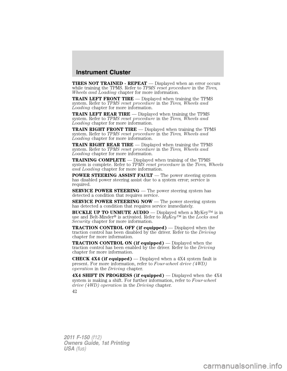 FORD F150 2011 12.G Service Manual TIRES NOT TRAINED - REPEAT— Displayed when an error occurs
while training the TPMS. Refer toTPMS reset procedurein theTires,
Wheels and Loadingchapter for more information.
TRAIN LEFT FRONT TIRE— FORD F150 2011 12.G Service Manual TIRES NOT TRAINED - REPEAT— Displayed when an error occurs
while training the TPMS. Refer toTPMS reset procedurein theTires,
Wheels and Loadingchapter for more information.
TRAIN LEFT FRONT TIRE—