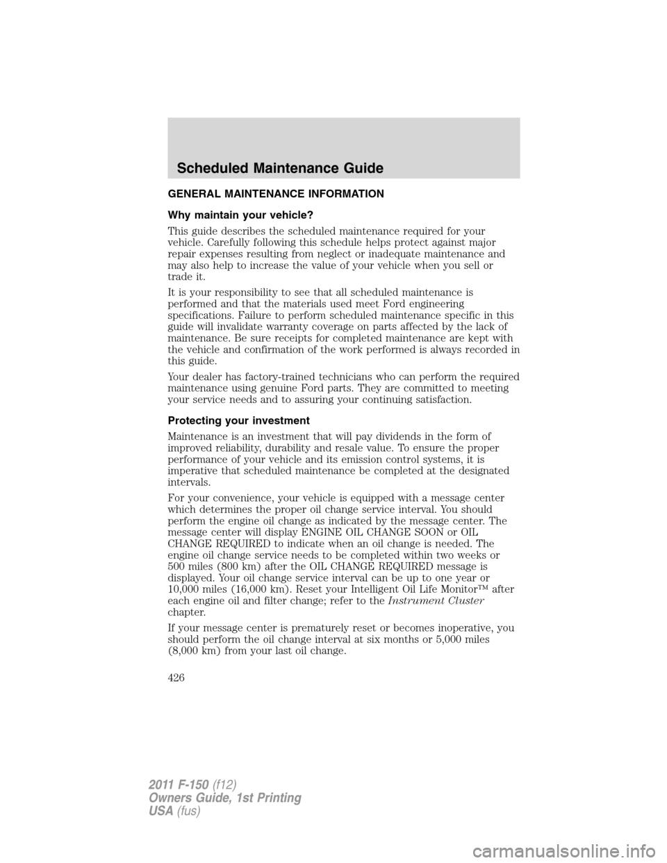 FORD F150 2011 12.G Owners Manual GENERAL MAINTENANCE INFORMATION
Why maintain your vehicle?
This guide describes the scheduled maintenance required for your
vehicle. Carefully following this schedule helps protect against major
repai FORD F150 2011 12.G Owners Manual GENERAL MAINTENANCE INFORMATION
Why maintain your vehicle?
This guide describes the scheduled maintenance required for your
vehicle. Carefully following this schedule helps protect against major
repai