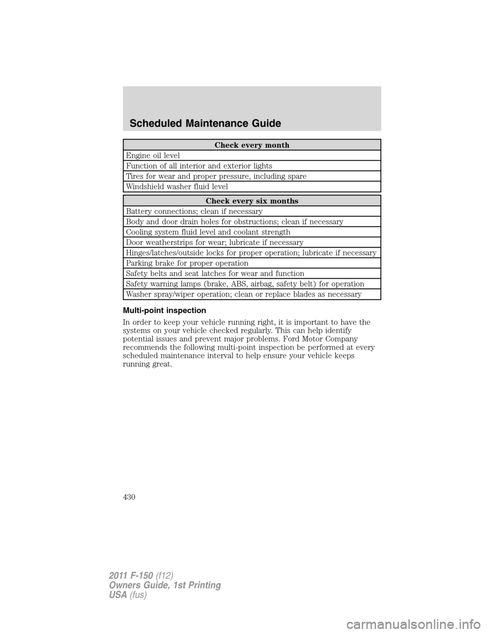 FORD F150 2011 12.G Owners Manual Check every month
Engine oil level
Function of all interior and exterior lights
Tires for wear and proper pressure, including spare
Windshield washer fluid level
Check every six months
Battery connect FORD F150 2011 12.G Owners Manual Check every month
Engine oil level
Function of all interior and exterior lights
Tires for wear and proper pressure, including spare
Windshield washer fluid level
Check every six months
Battery connect