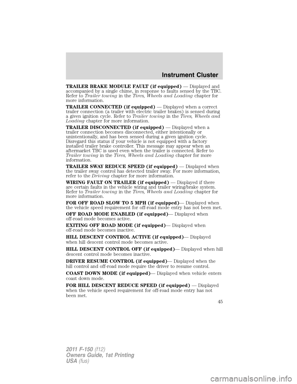 FORD F150 2011 12.G Service Manual TRAILER BRAKE MODULE FAULT (if equipped)— Displayed and
accompanied by a single chime, in response to faults sensed by the TBC.
Refer toTrailer towingin theTires, Wheels and Loadingchapter for
more FORD F150 2011 12.G Service Manual TRAILER BRAKE MODULE FAULT (if equipped)— Displayed and
accompanied by a single chime, in response to faults sensed by the TBC.
Refer toTrailer towingin theTires, Wheels and Loadingchapter for
more