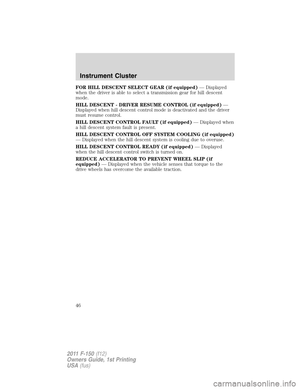 FORD F150 2011 12.G Service Manual FOR HILL DESCENT SELECT GEAR (if equipped)— Displayed
when the driver is able to select a transmission gear for hill descent
mode.
HILL DESCENT - DRIVER RESUME CONTROL (if equipped)—
Displayed whe FORD F150 2011 12.G Service Manual FOR HILL DESCENT SELECT GEAR (if equipped)— Displayed
when the driver is able to select a transmission gear for hill descent
mode.
HILL DESCENT - DRIVER RESUME CONTROL (if equipped)—
Displayed whe